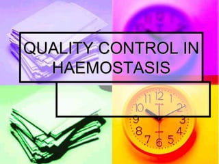 QUALITY CONTROL IN
HAEMOSTASIS
 