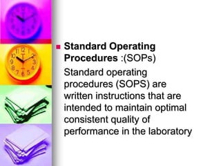  Standard Operating
Procedures :(SOPs)
Standard operating
procedures (SOPS) are
written instructions that are
intended to maintain optimal
consistent quality of
performance in the laboratory
 
