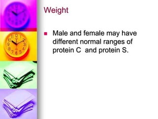 Weight
 Male and female may have
different normal ranges of
protein C and protein S.
 