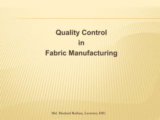Quality Control
in
Fabric Manufacturing
Md. Mashud Raihan, Lecturer, DIU
 