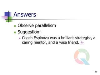 Answers
   Observe parallelism
   Suggestion:
       Coach Espinoza was a brilliant strategist, a
        caring mentor, and a wise friend. 




                                                   22
 
