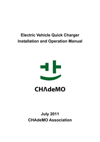 Electric Vehicle Quick Charger
Installation and Operation Manual
July 2011
CHAdeMO Association
 
