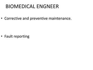 BIOMEDICAL ENGNEER
• Corrective and preventive maintenance.
• Fault reporting
 