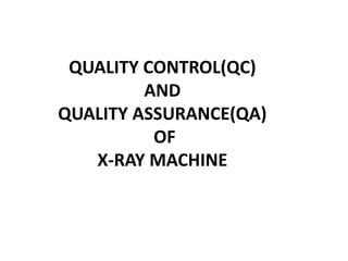 QUALITY CONTROL(QC)
AND
QUALITY ASSURANCE(QA)
OF
X-RAY MACHINE
 