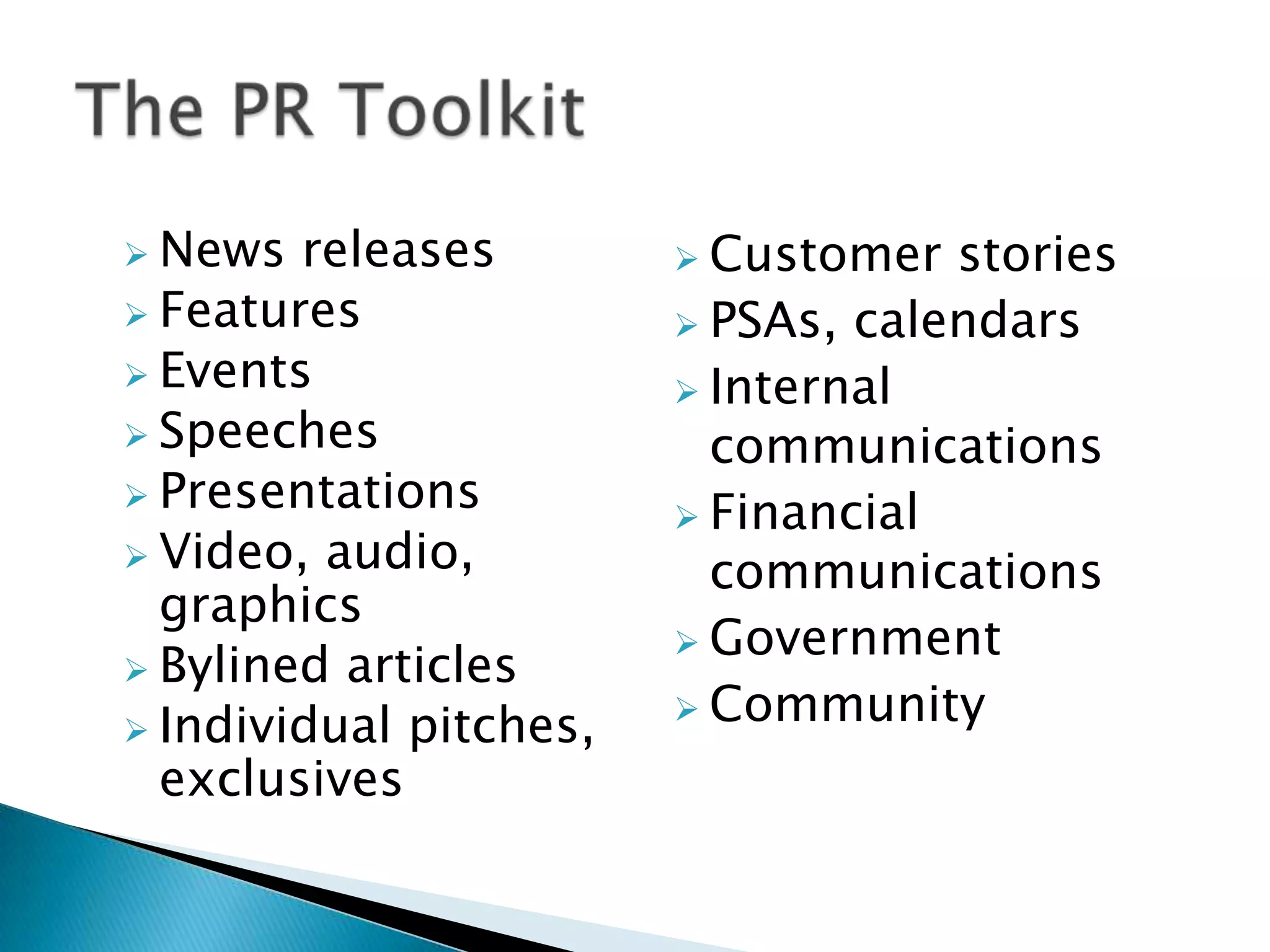  News

releases
 Features
 Events
 Speeches
 Presentations
 Video, audio,
graphics
 Bylined articles
 Individual pitches,
exclusives

 Customer

stories
 PSAs, calendars
 Internal
communications
 Financial
communications
 Government
 Community

 