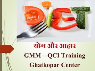 योग और आहार
GMM – QCI Training
Ghatkopar Center
 