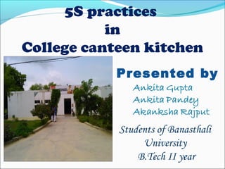 Presented by
Students of Banasthali
University
B.Tech II year
5S practices
in
College canteen kitchen
 