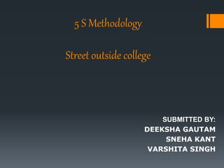 5 S Methodology
Street outside college
SUBMITTED BY:
DEEKSHA GAUTAM
SNEHA KANT
VARSHITA SINGH
 