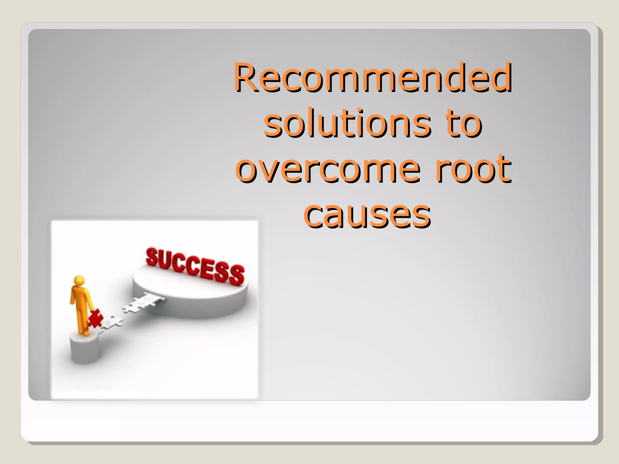 RecommendedRecommended
solutions tosolutions to
overcome rootovercome root
causescauses
 