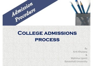 College admissions process
By
Kriti Khurana
&
Mahima Upreti
Banasthali University
 