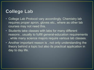 • College Lab Protocol vary accordingly. Chemistry lab
requires proper apron, gloves etc., where as other lab
courses may ...