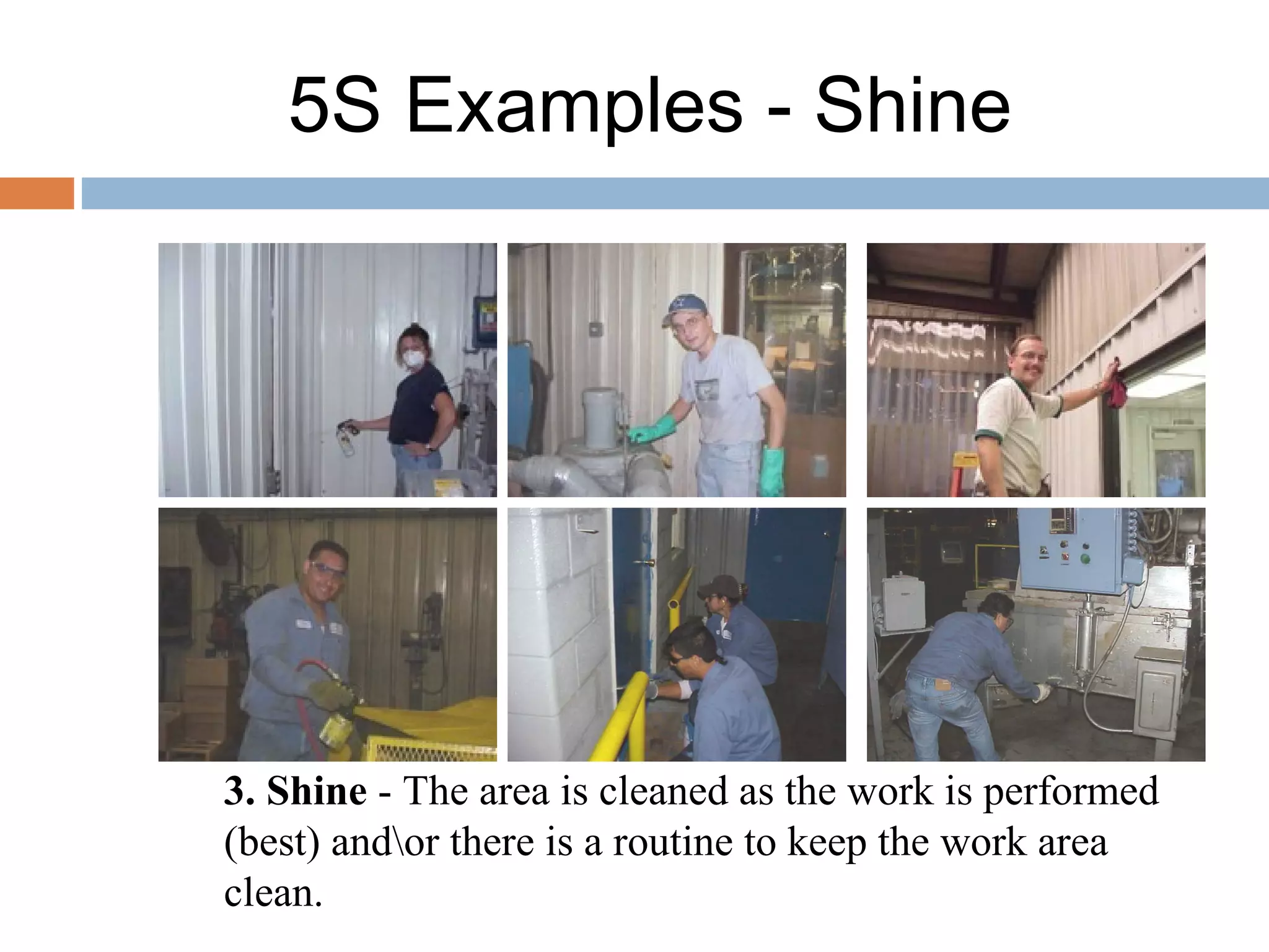 5S Examples - Shine
3. Shine - The area is cleaned as the work is performed
(best) andor there is a routine to keep the work area
clean.
 