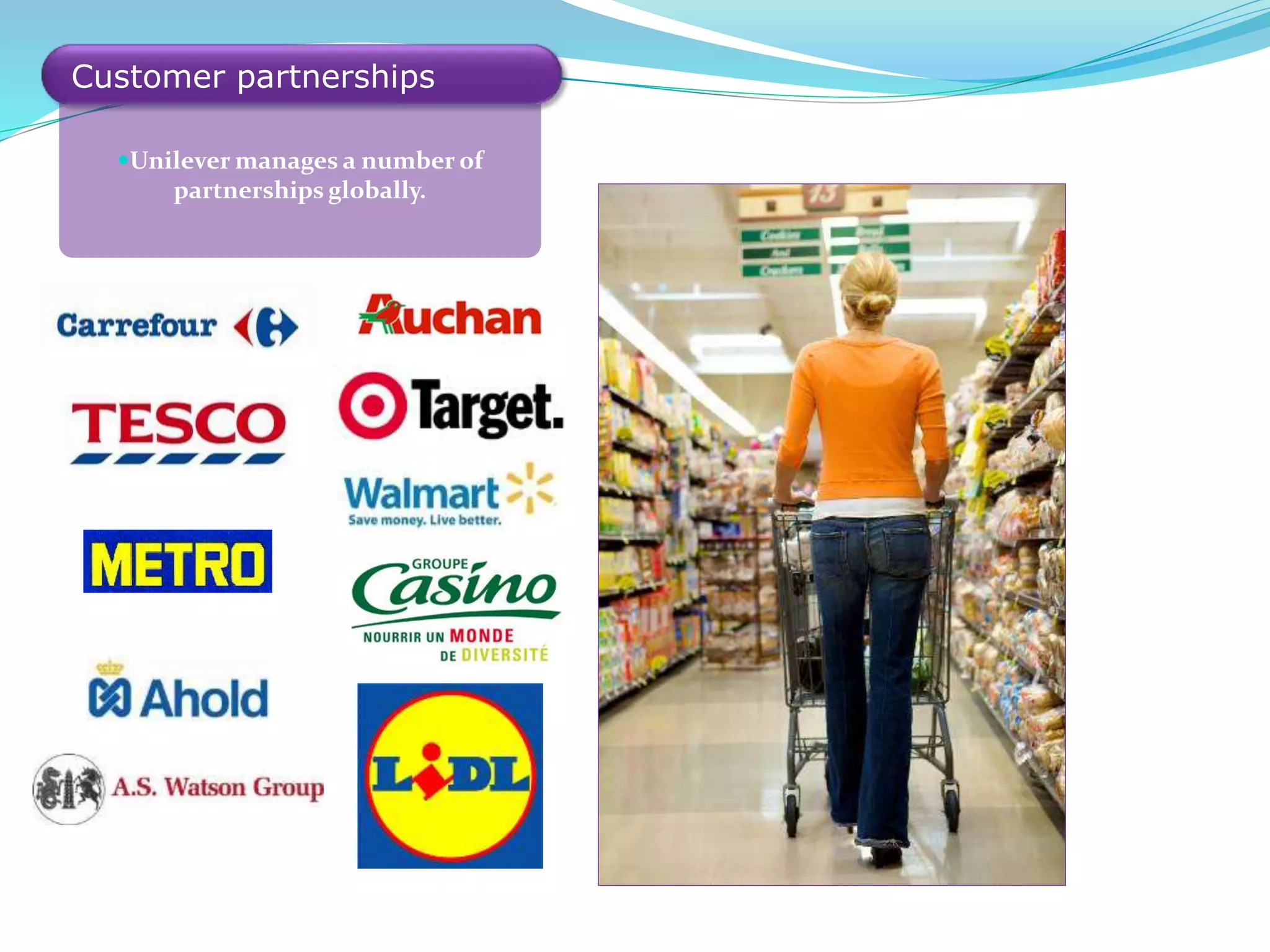 Unilever manages a number of
partnerships globally.
Customer partnerships
 