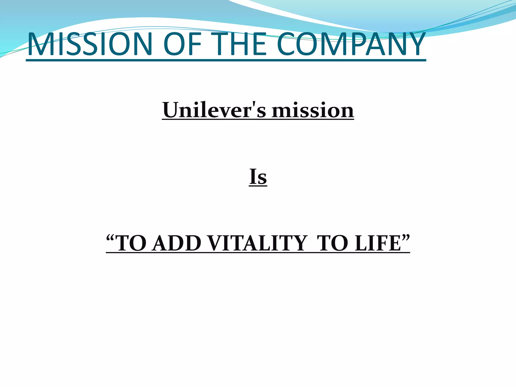 MISSION OF THE COMPANY
Unilever's mission
Is
“TO ADD VITALITY TO LIFE”
 