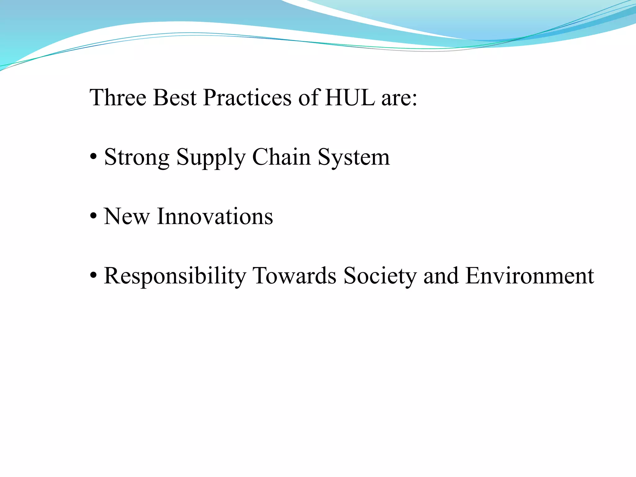 Three Best Practices of HUL are:
• Strong Supply Chain System
• New Innovations
• Responsibility Towards Society and Environment
 