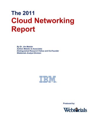 The 2011
Cloud Networking
Report

 By Dr. Jim Metzler
 Ashton Metzler & Associates
 Distinguished Research Fellow and Co-Founder
 Webtorials Analyst Division




                                                Produced by:
 