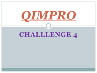 CHALLLENGE 4
QIMPRO
 