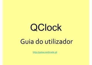 QClock
Guia do utilizador
    http://yataa.webnode.pt
 