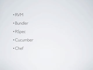 • RVM

• Bundler

• RSpec

• Cucumber

• Chef
 