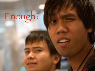 Enough?
 