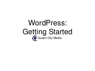 WordPress:
Getting Started
Queen City Media
 