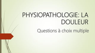 PHYSIOPATHOLOGIE: LA
DOULEUR
Questions à choix multiple
 