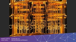 QUANTUM 101:
AN ENTERPRISE APPROACH
MARIO CARTIA
AGILE SKILL
QUANTUM 101:
AN ENTERPRISE APPROACH
MARIO CARTIA
AGILE SKILL
 