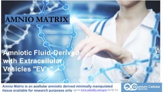 (go to www.calendly.com/qcm for Q+A)
Amniotic Fluid-Derived
with Extra Cellular
Vesicles "ECV’s"
Amnio Matrix is an acellular amniotic derived minimally manipulated
tissue available for research purposes only
Amniotic Fluid-Derived
with Extracellular
Vesicles "EV’s"
AMNIO MATRIX
 