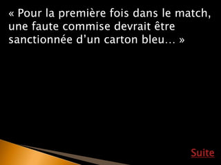 Suite
« Pour la première fois dans le match,
une faute commise devrait être
sanctionnée d’un carton bleu… »
 