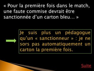 Suite
« Pour la première fois dans le match,
une faute commise devrait être
sanctionnée d’un carton bleu… »
 