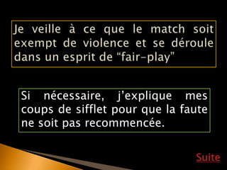 Si nécessaire, j’explique mes
coups de sifflet pour que la faute
ne soit pas recommencée.
Suite
 