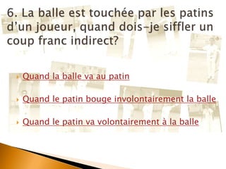  Quand la balle va au patin
 Quand le patin bouge involontairement la balle
 Quand le patin va volontairement à la balle
 