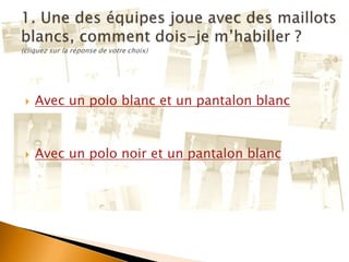  Avec un polo blanc et un pantalon blanc
 Avec un polo noir et un pantalon blanc
 