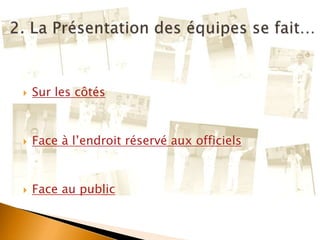  Sur les côtés
 Face à l’endroit réservé aux officiels
 Face au public
 