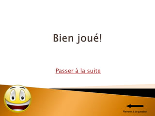 Passer à la suite
Revenir à la question
 