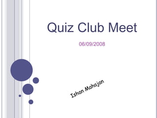 Quiz Club Meet 06/09/2008 Ishan Mahajan 