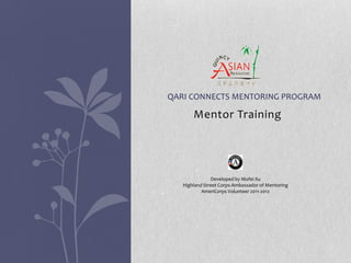 QARI CONNECTS MENTORING PROGRAM

       Mentor Training




               Developed by Mofei Xu
   Highland Street Corps-Ambassador of Mentoring
           AmeriCorps Volunteer 2011-2012
 
