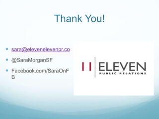 Thank You!
 sara@elevenelevenpr.co
 @SaraMorganSF
 Facebook.com/SaraOnF
B
 