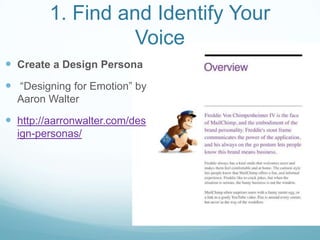 1. Find and Identify Your
Voice
 Create a Design Persona
 “Designing for Emotion” by
Aaron Walter
 http://aarronwalter.com/des
ign-personas/
 