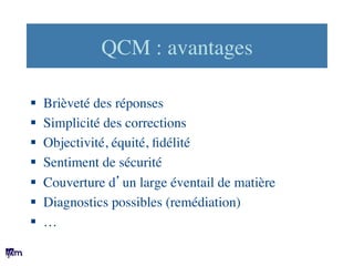 QCM : avantages	

	

§  Brièveté des réponses	

§  Simplicité des corrections	

§  Objectivité, équité, ﬁdélité	

§  S...