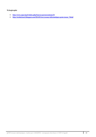 QCM réseaux informatiques, réalisé par A.MAZOUL enseignant-chercheur à l’EST d’Agadir 60
Weboghraphie
 http://www.capa-iup.fr/index.php/Sources-persos/contenu/34
 http://techniciens2.blogspot.com/2014/01/test-reseaux-informatiques-qcm-reseau_7.html
 