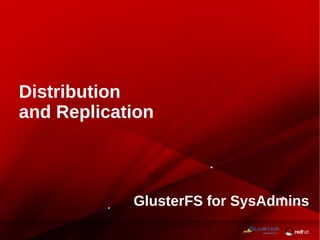 GlusterFS for SysAdmins
Distribution
and Replication
 