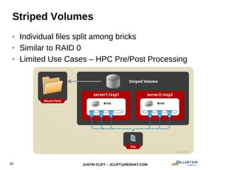 JUSTIN CLIFT – JCLIFT@REDHAT.COM28
Striped Volumes
● Individual files split among bricks
● Similar to RAID 0
● Limited Use Cases – HPC Pre/Post Processing
 