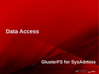 GlusterFS for SysAdmins
Data Access
 