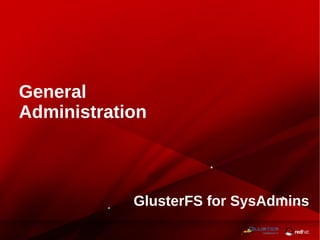 GlusterFS for SysAdmins
General
Administration
 