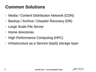 JUSTIN CLIFT – JCLIFT@REDHAT.COM48
Common Solutions
● Media / Content Distribution Network (CDN)
● Backup / Archive / Disaster Recovery (DR)
● Large Scale File Server
● Home directories
● High Performance Computing (HPC)
● Infrastructure as a Service (IaaS) storage layer
 