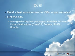 59
Do it!
● Build a test environment in VMs in just minutes!
● Get the bits:
● www.gluster.org has packages available for many
Linux distributions (CentOS, Fedora, RHEL,
Ubuntu)
 
