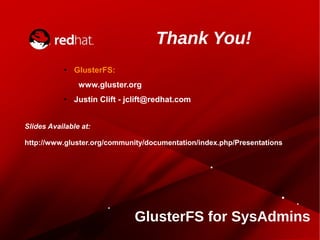 Thank You!
● GlusterFS:
www.gluster.org
● Justin Clift - jclift@redhat.com
GlusterFS for SysAdmins
Slides Available at:
http://www.gluster.org/community/documentation/index.php/Presentations
 
