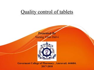 Quality control of tablets
Presented By
Sarang Vilas Dalvi
Goverment College of Pharmacy , Amravati. 444604.
2017-2018
 