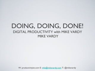 DOING, DOING, DONE!
DIGITAL PRODUCTIVITY WITH MIKEVARDY
W: productivityist.com E: info@mikevardy.comT: @mikevardy
Monday, 5 August, 13
 